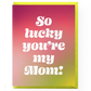 Lucky You're My Mom Mother's Day Card